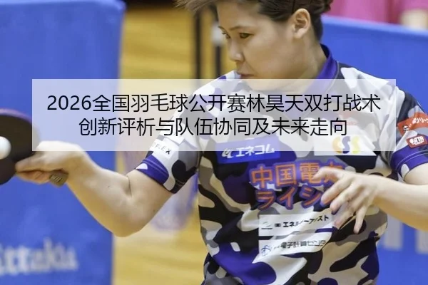 quan-guo-yu-mao-qiu-gong-kai-sai-lin-hao-tian-shuang-da-zhan-shu-chuang-xin-ping-xi-yu-dui-wu-xie-tong-ji-wei-lai-zou-2-845.jpg