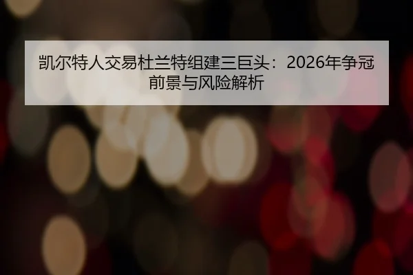 凯尔特人交易杜兰特组建三巨头：2026年争冠前景与风险解析